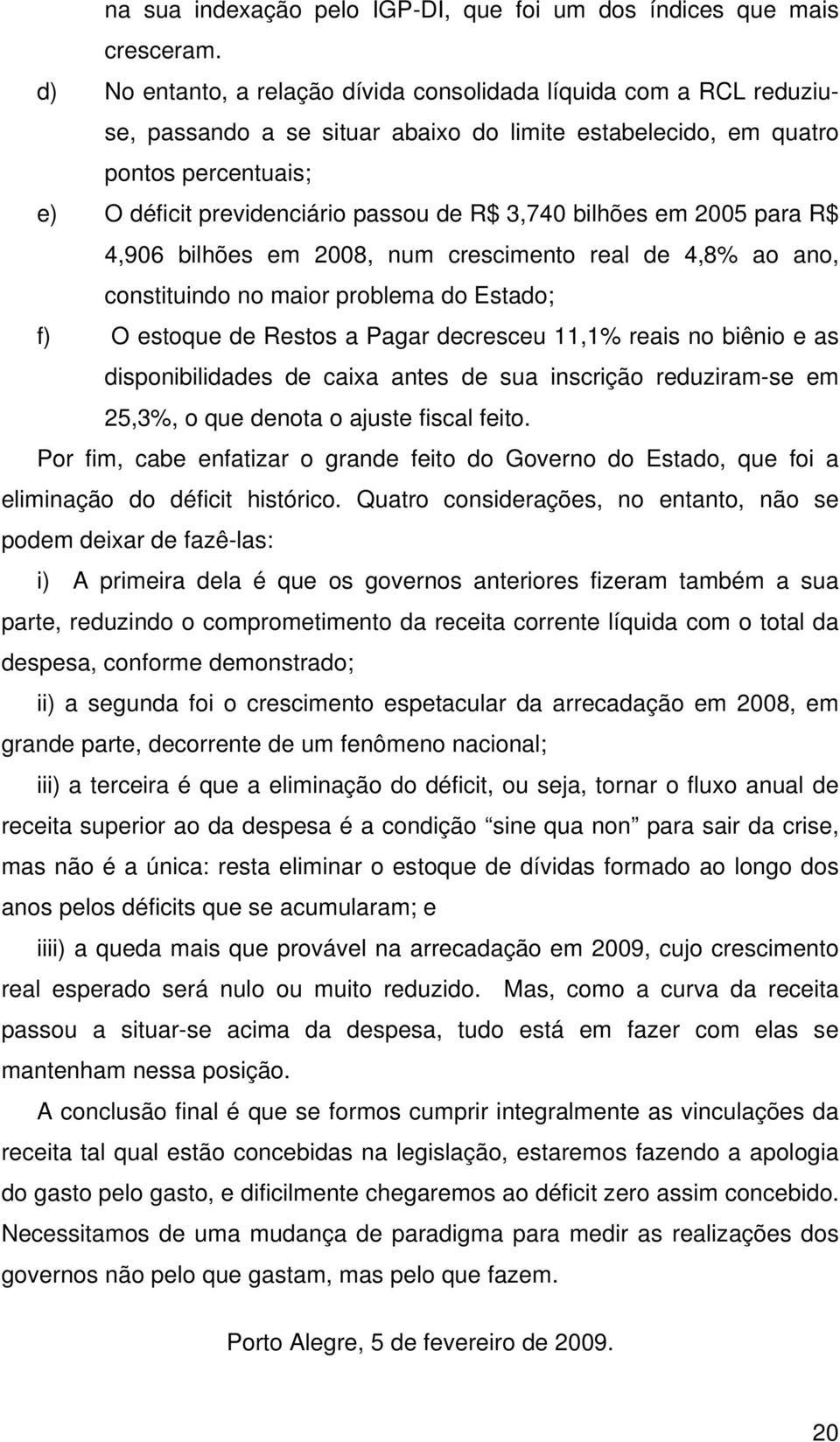 3,740 bilhões em 2005 para R$ 4,906 bilhões em 2008, num crescimento real de 4,8% ao ano, constituindo no maior problema do Estado; f) O estoque de Restos a Pagar decresceu 11,1% reais no biênio e as