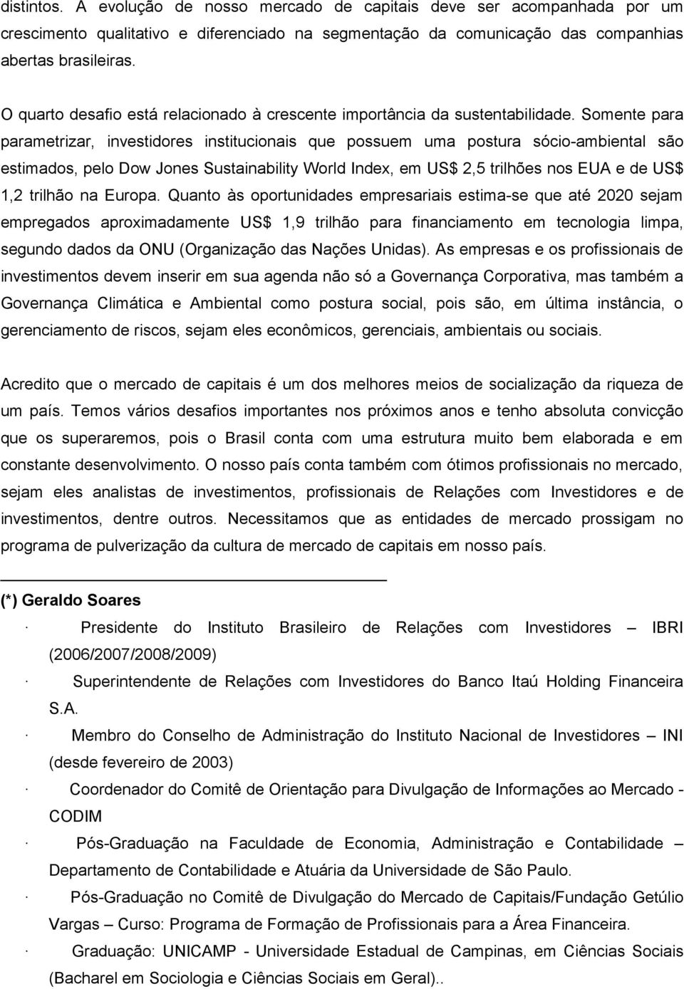 Somente para parametrizar, investidores institucionais que possuem uma postura sócio-ambiental são estimados, pelo Dow Jones Sustainability World Index, em US$ 2,5 trilhões nos EUA e de US$ 1,2