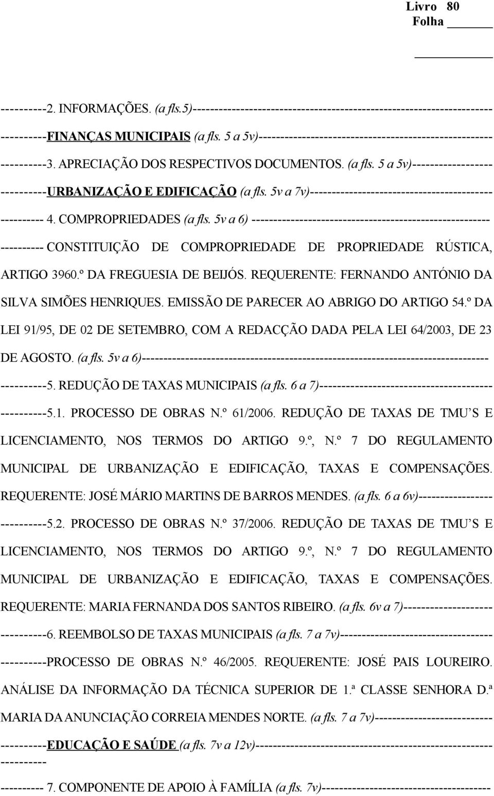 EMISSÃO DE PARECER AO ABRIGO DO ARTIGO 54.º DA LEI 91/95, DE 02 DE SETEMBRO, COM A REDACÇÃO DADA PELA LEI 64/2003, DE 23 DE AGOSTO. (a fls. 5v a 6) 5. REDUÇÃO DE TAXAS MUNICIPAIS (a fls.