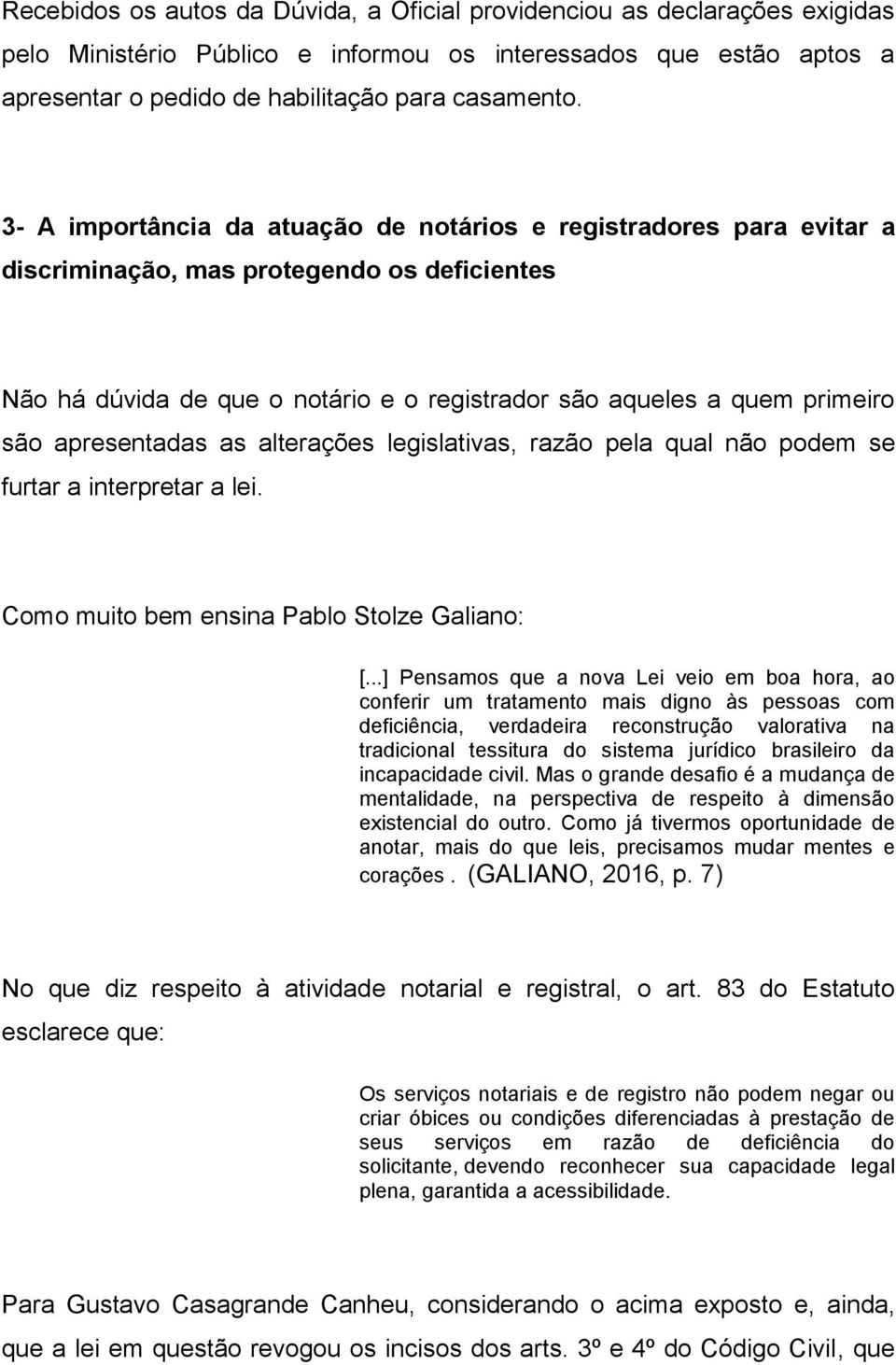 apresentadas as alterações legislativas, razão pela qual não podem se furtar a interpretar a lei. Como muito bem ensina Pablo Stolze Galiano: [.