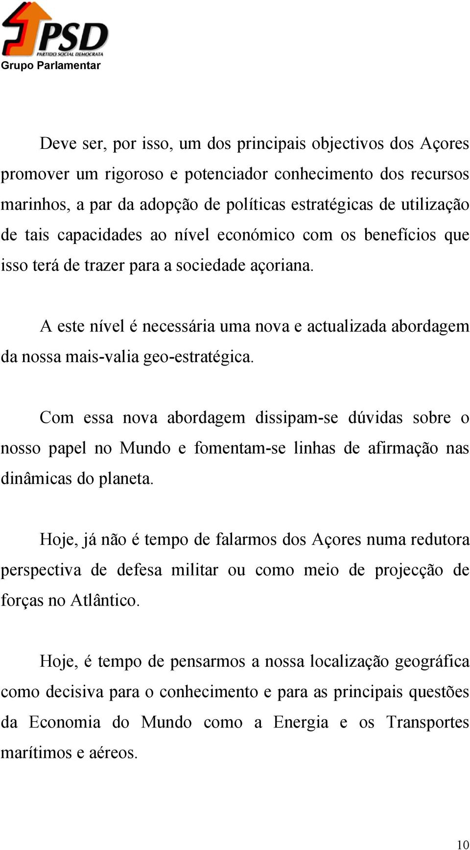 Com essa nova abordagem dissipam-se dúvidas sobre o nosso papel no Mundo e fomentam-se linhas de afirmação nas dinâmicas do planeta.