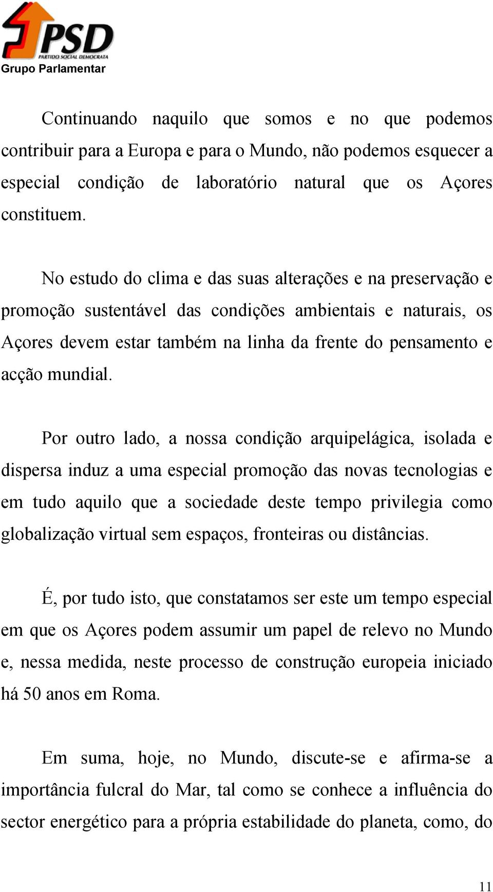 Por outro lado, a nossa condição arquipelágica, isolada e dispersa induz a uma especial promoção das novas tecnologias e em tudo aquilo que a sociedade deste tempo privilegia como globalização