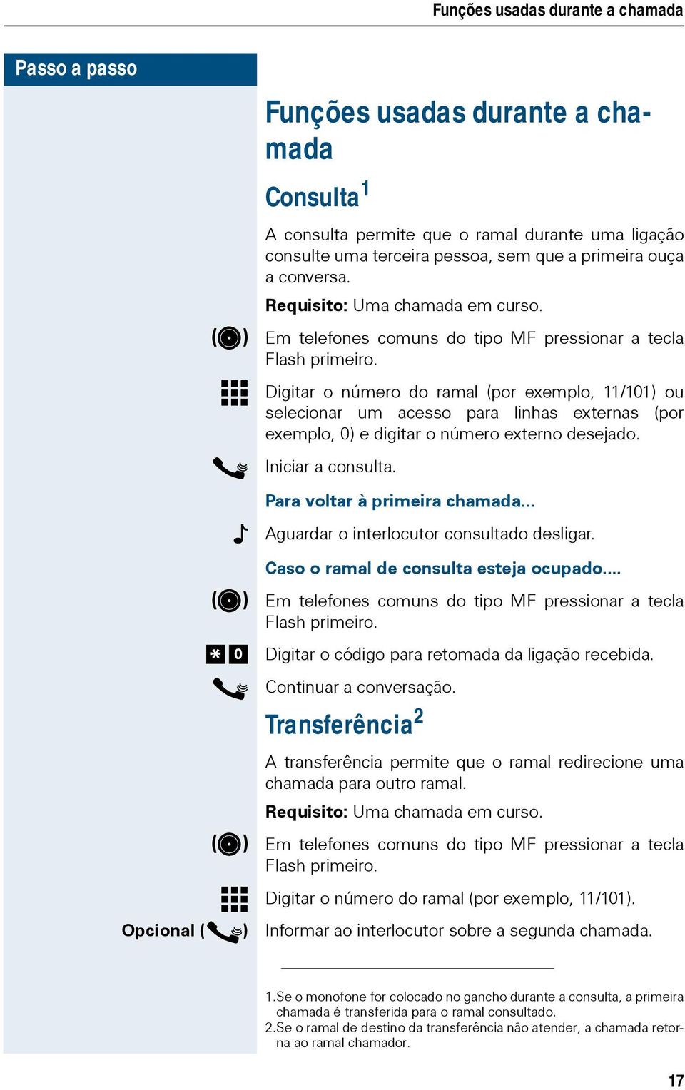 Digitar o número do ramal (por exemplo, 11/11) ou selecionar um acesso para linhas externas (por exemplo, ) e digitar o número externo desejado. Iniciar a consulta. Para voltar à primeira chamada.