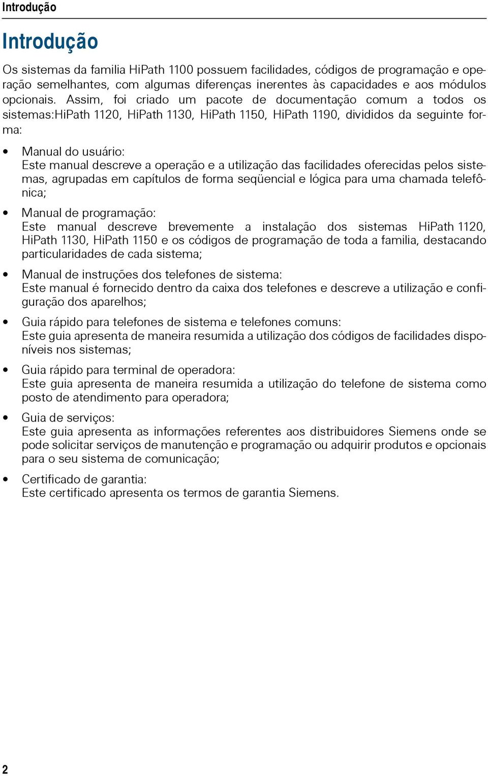 a utilização das facilidades oferecidas pelos sistemas, agrupadas em capítulos de forma seqüencial e lógica para uma chamada telefônica; Manual de programação: Este manual descreve brevemente a