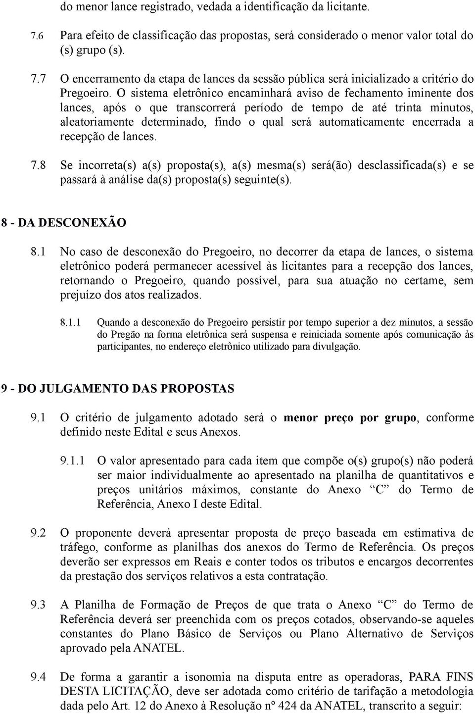 encerrada a recepção de lances. 7.8 Se incorreta(s) a(s) proposta(s), a(s) mesma(s) será(ão) desclassificada(s) e se passará à análise da(s) proposta(s) seguinte(s). 8 - DA DESCONEXÃO 8.