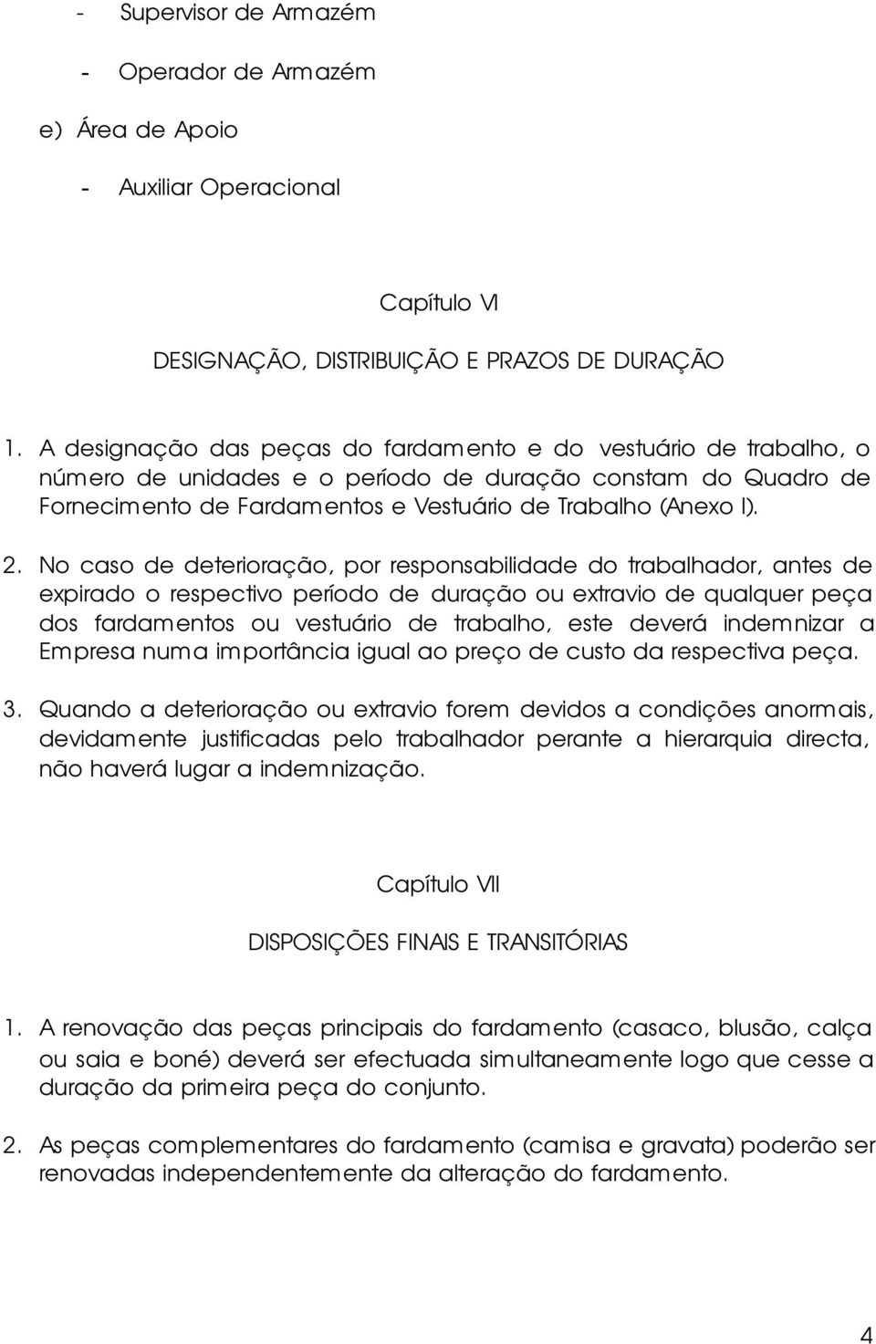 No caso de deterioração, por responsabilidade do trabalhador, antes de expirado o respectivo período de duração ou extravio de qualquer peça dos fardamentos ou vestuário de trabalho, este deverá