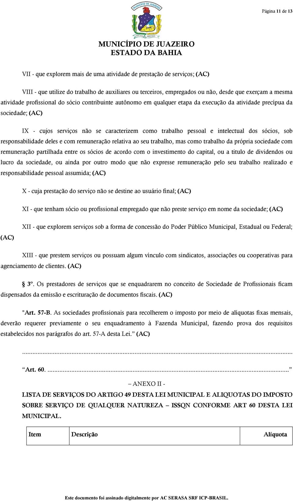 intelectual dos sócios, sob responsabilidade deles e com remuneração relativa ao seu trabalho, mas como trabalho da própria sociedade com remuneração partilhada entre os sócios de acordo com o