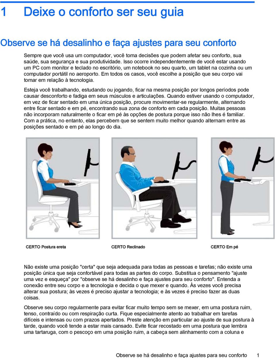 Isso ocorre independentemente de você estar usando um PC com monitor e teclado no escritório, um notebook no seu quarto, um tablet na cozinha ou um computador portátil no aeroporto.