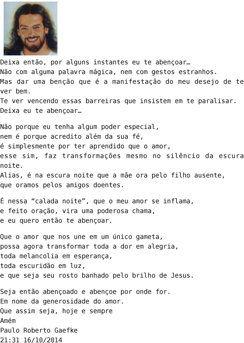 Deixa eu te abençoar Não porque eu tenha algum poder especial, nem é porque acredito além da sua fé, é simplesmente por ter aprendido que o amor, esse sim, faz transformações mesmo no silêncio da