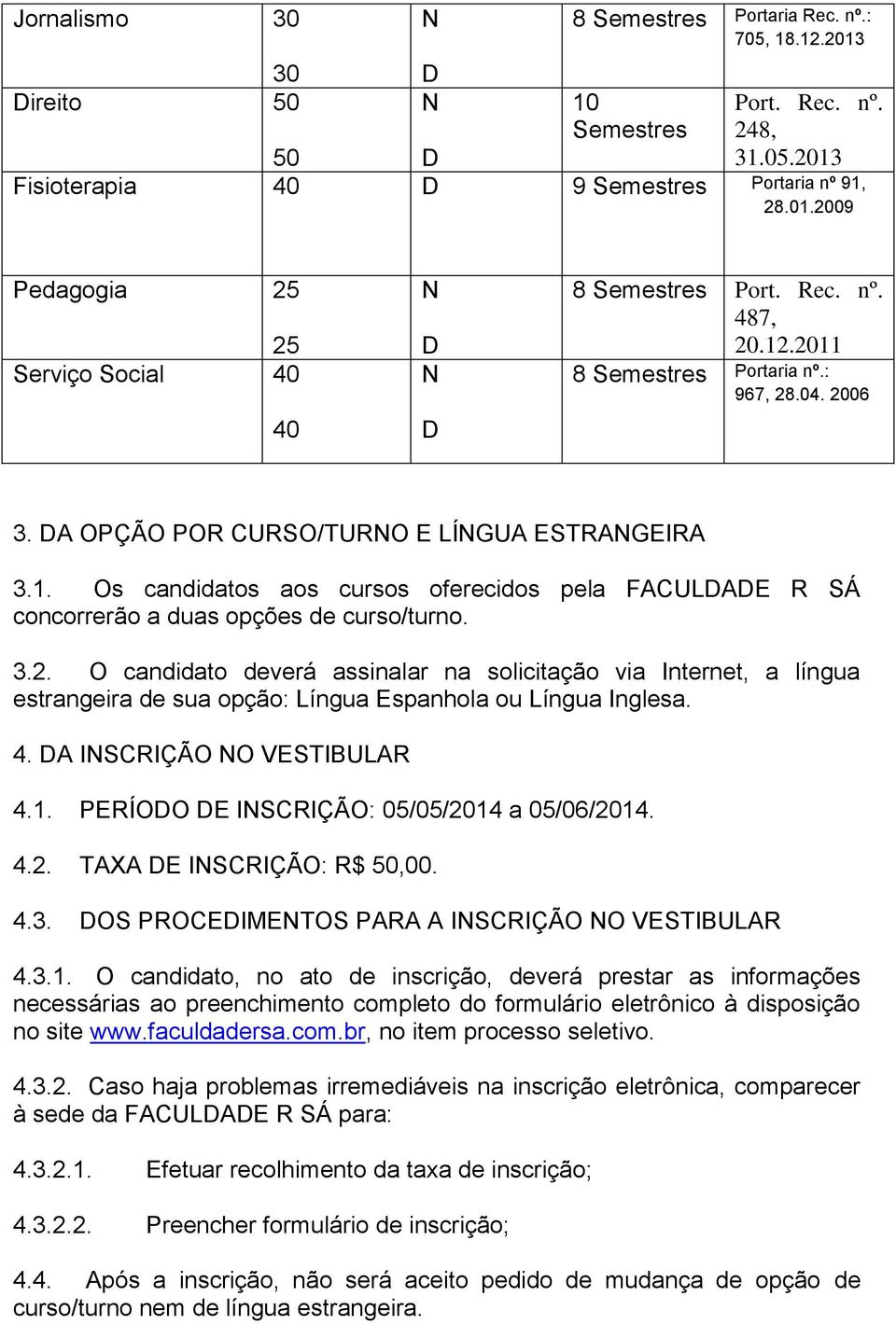 3.2. O candidato deverá assinalar na solicitação via Internet, a língua estrangeira de sua opção: Língua Espanhola ou Língua Inglesa. 4. A ISCRIÇÃO O VESTIBULAR 4.1.