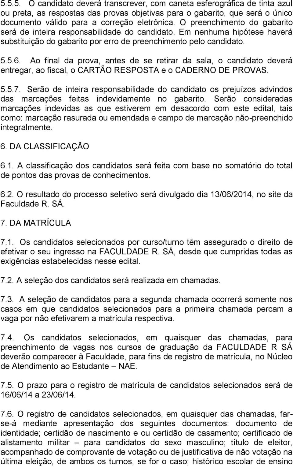 Ao final da prova, antes de se retirar da sala, o candidato deverá entregar, ao fiscal, o CARTÃO RESPOSTA e o CAERO E PROVAS. 5.5.7.