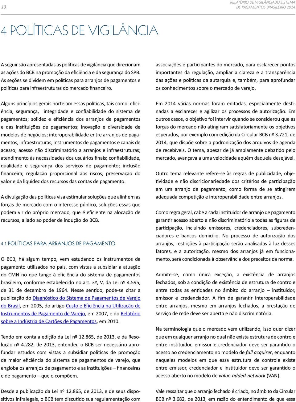 Alguns princípios gerais norteiam essas políticas, tais como: eficiência, segurança, integridade e confiabilidade do sistema de pagamentos; solidez e eficiência dos arranjos de pagamentos e das