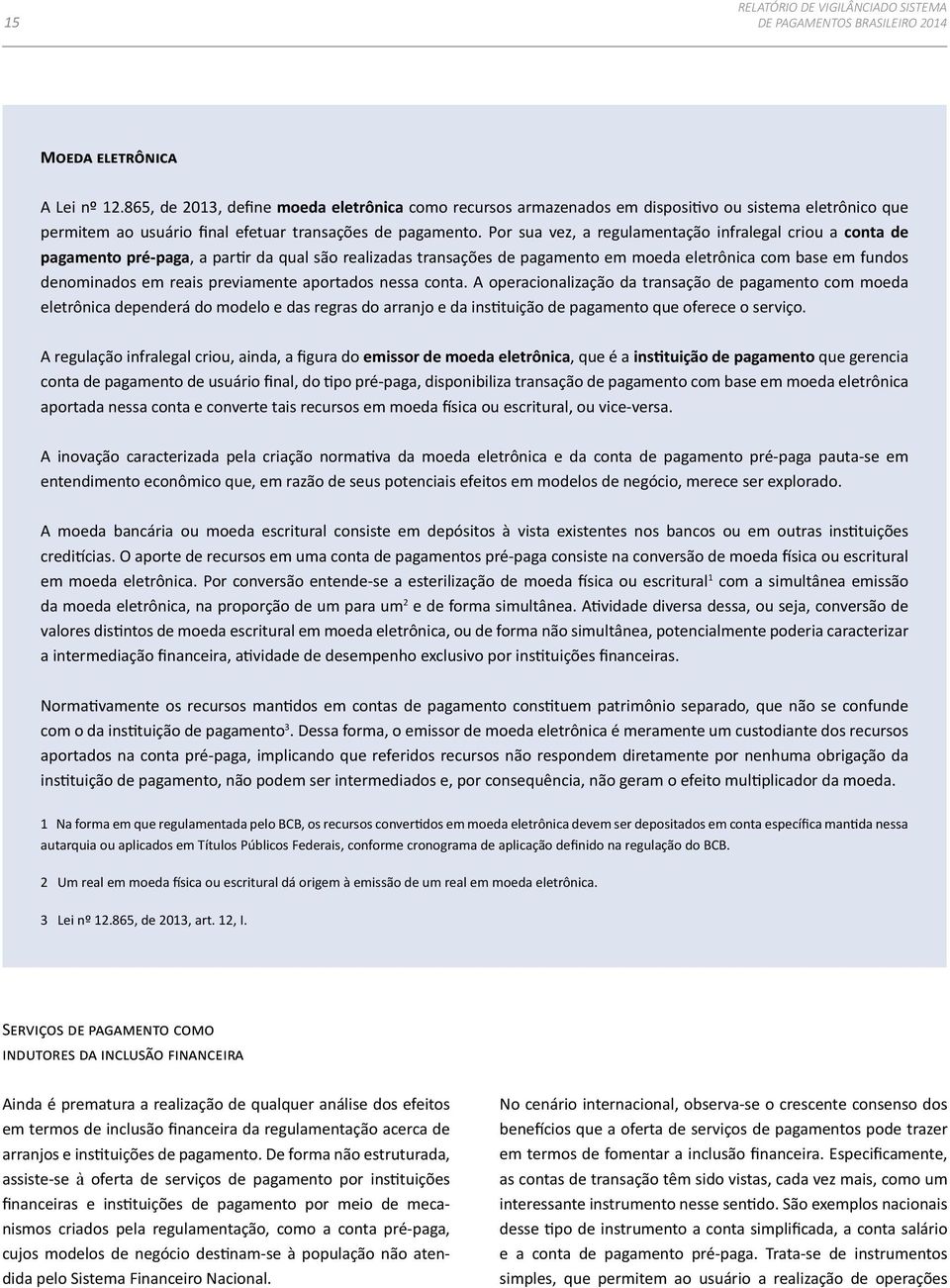 previamente aportados nessa conta. A operacionalização da transação de pagamento com moeda eletrônica dependerá do modelo e das regras do arranjo e da instituição de pagamento que oferece o serviço.