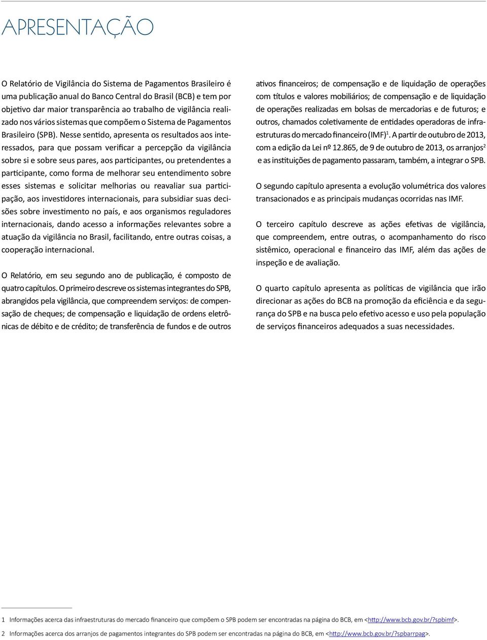 Nesse sentido, apresenta os resultados aos interessados, para que possam verificar a percepção da vigilância sobre si e sobre seus pares, aos participantes, ou pretendentes a participante, como forma