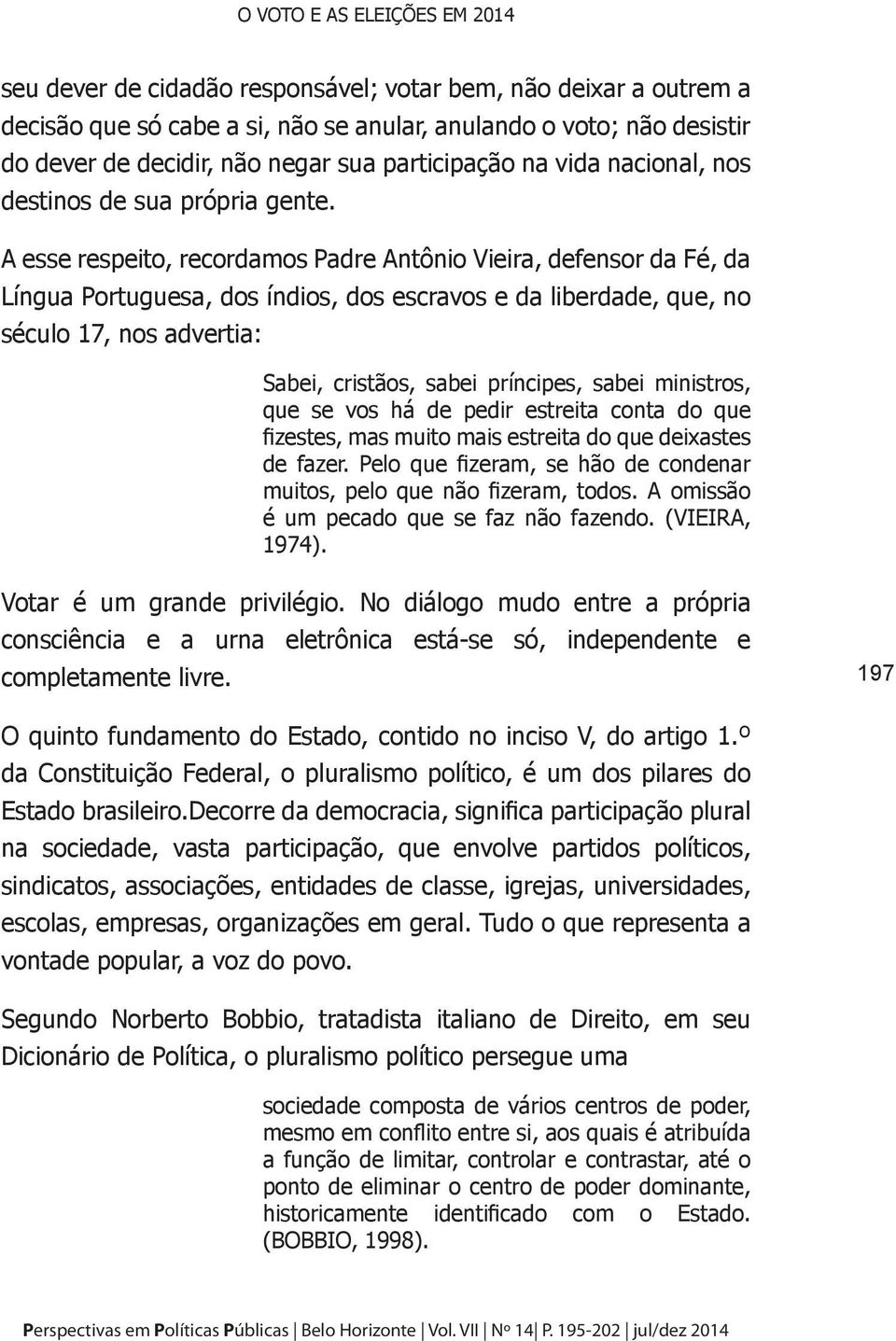 A esse respeito, recordamos Padre Antônio Vieira, defensor da Fé, da Língua Portuguesa, dos índios, dos escravos e da liberdade, que, no século 17, nos advertia: Sabei, cristãos, sabei príncipes,