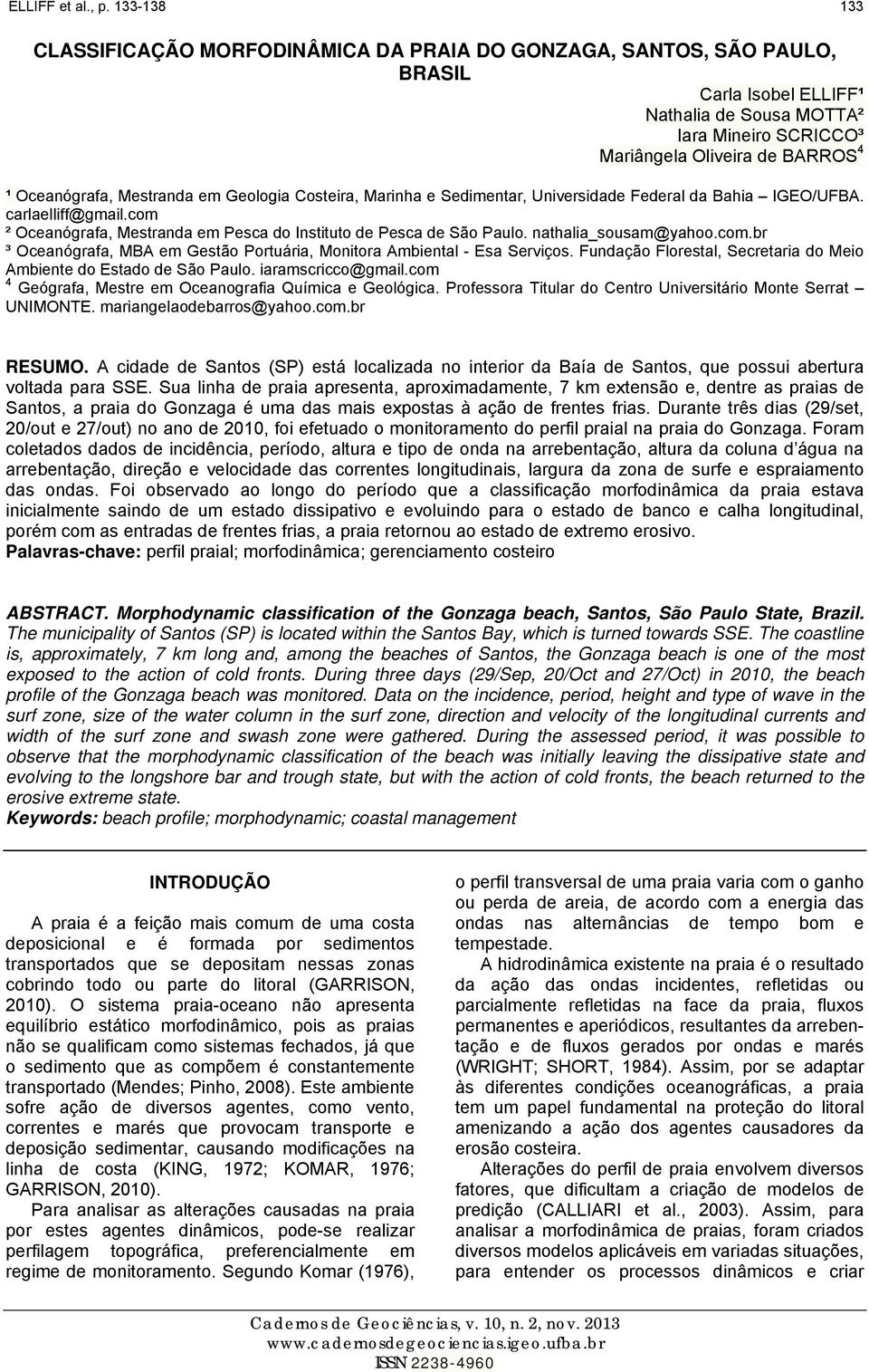 Oceanógrafa, Mestranda em Geologia Costeira, Marinha e Sedimentar, Universidade Federal da Bahia IGEO/UFBA. carlaelliff@gmail.com ² Oceanógrafa, Mestranda em Pesca do Instituto de Pesca de São Paulo.