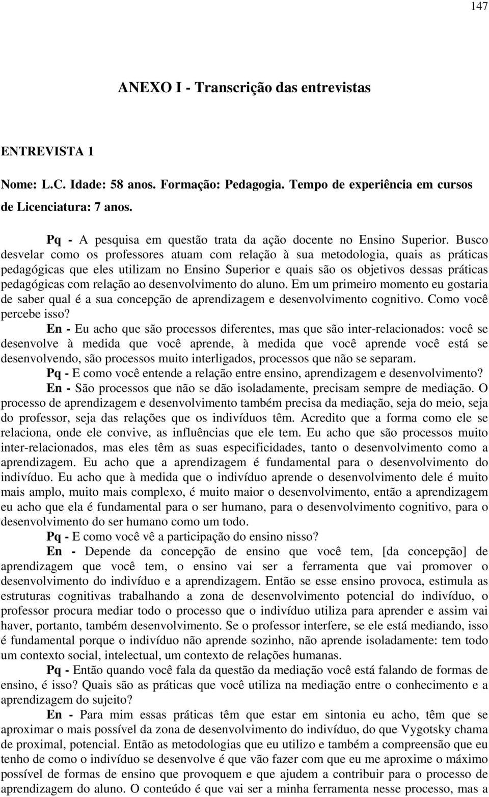 Busco desvelar como os professores atuam com relação à sua metodologia, quais as práticas pedagógicas que eles utilizam no Ensino Superior e quais são os objetivos dessas práticas pedagógicas com