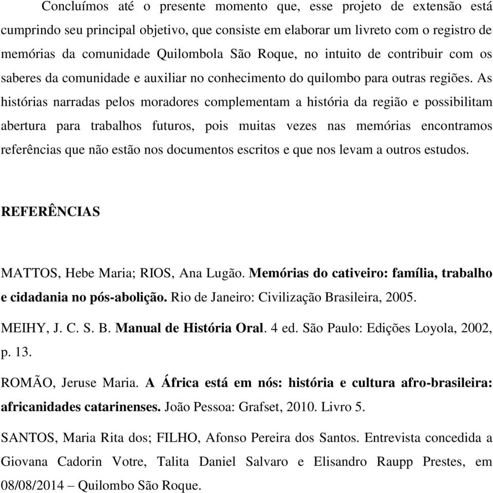 As histórias narradas pelos moradores complementam a história da região e possibilitam abertura para trabalhos futuros, pois muitas vezes nas memórias encontramos referências que não estão nos