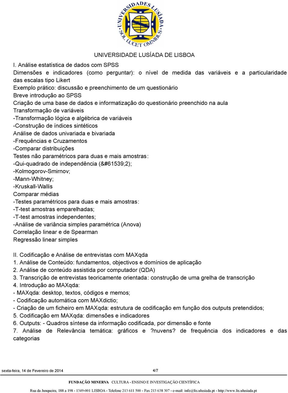 de variáveis -Construção de índices sintéticos Análise de dados univariada e bivariada -Frequências e Cruzamentos -Comparar distribuições Testes não paramétricos para duas e mais amostras: