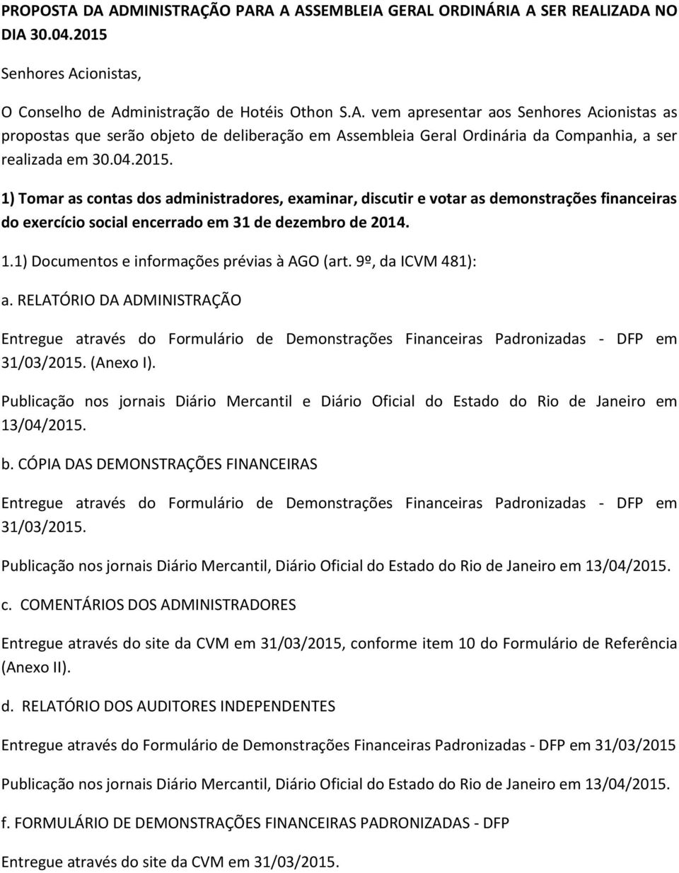 9º, da ICVM 481): a. RELATÓRIO DA ADMINISTRAÇÃO Entregue através do Formulário de Demonstrações Financeiras Padronizadas - DFP em 31/03/2015. (Anexo I).