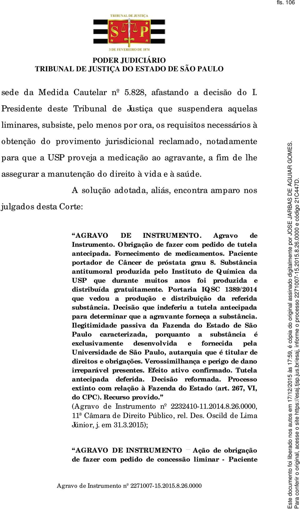 USP proveja a medicação ao agravante, a fim de lhe assegurar a manutenção do direito à vida e à saúde. julgados desta Corte: A solução adotada, aliás, encontra amparo nos AGRAVO DE INSTRUMENTO.