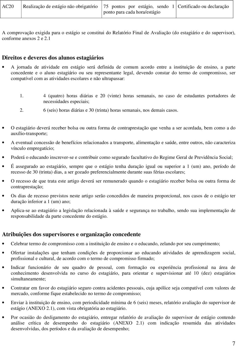 1 Direitos e deveres dos alunos estagiários A jornada de atividade em estágio será definida de comum acordo entre a instituição de ensino, a parte concedente e o aluno estagiário ou seu representante