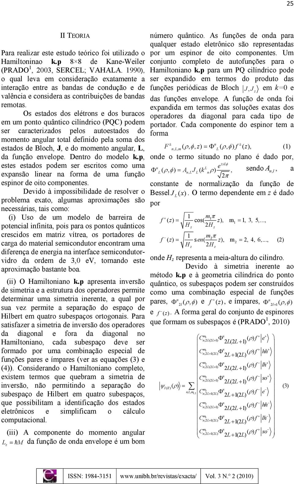 Os estados dos elétros e dos buracos em um poto quâtico cilídrico (PQC) podem ser caracteriados pelos autoestados do mometo agular total defiido pela soma dos estados de Bloch, J, e do mometo