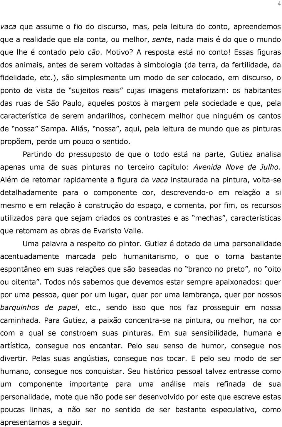 ), são simplesmente um modo de ser colocado, em discurso, o ponto de vista de sujeitos reais cujas imagens metaforizam: os habitantes das ruas de São Paulo, aqueles postos à margem pela sociedade e