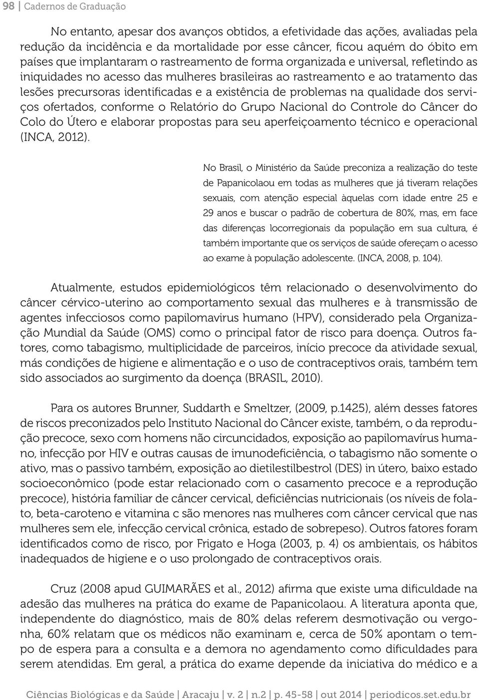 existência de problemas na qualidade dos serviços ofertados, conforme o Relatório do Grupo Nacional do Controle do Câncer do Colo do Útero e elaborar propostas para seu aperfeiçoamento técnico e