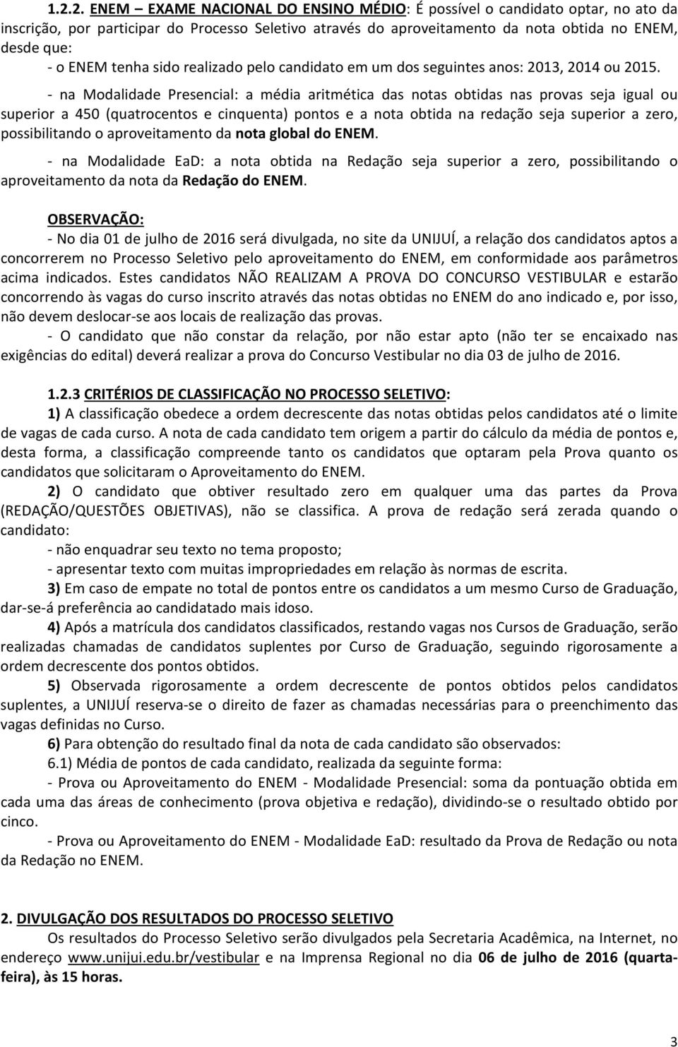 - na Modalidade Presencial: a média aritmética das notas obtidas nas provas seja igual ou superior a 450 (quatrocentos e cinquenta) pontos e a nota obtida na redação seja superior a zero,