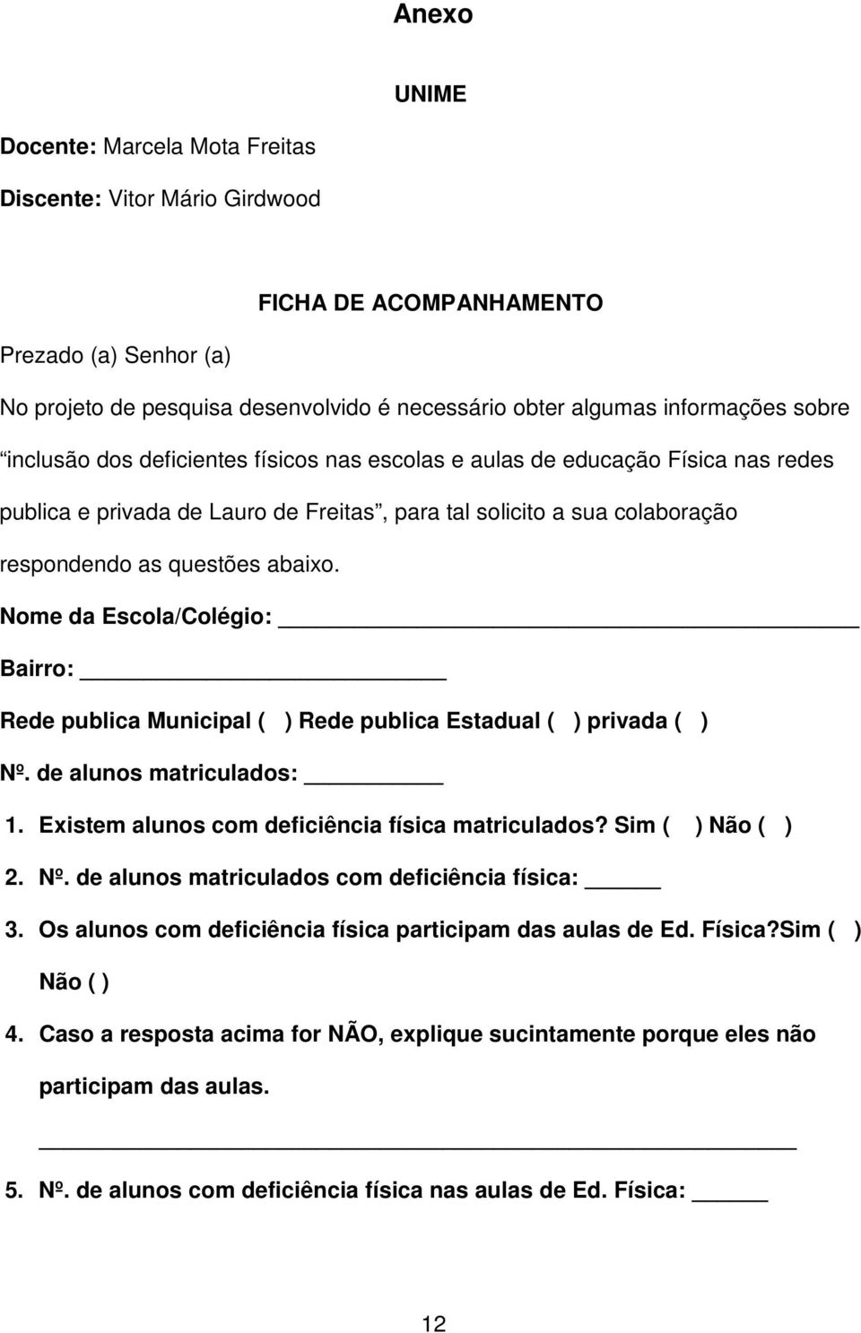 Nome da Escola/Colégio: Bairro: Rede publica Municipal ( ) Rede publica Estadual ( ) privada ( ) Nº. de alunos matriculados: 1. Existem alunos com deficiência física matriculados? Sim ( ) Não ( ) 2.