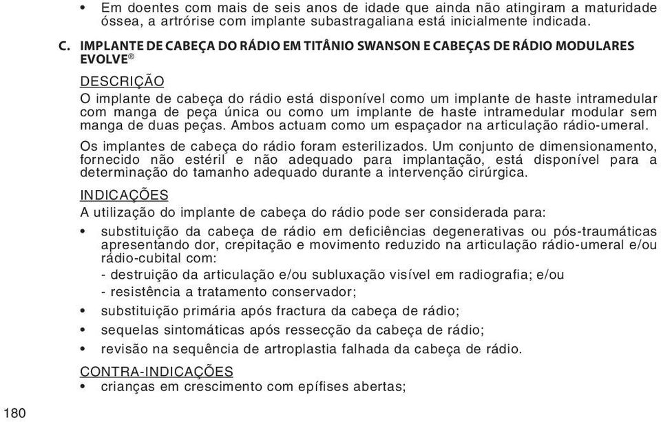 única ou como um implante de haste intramedular modular sem manga de duas peças. Ambos actuam como um espaçador na articulação rádio-umeral. Os implantes de cabeça do rádio foram esterilizados.