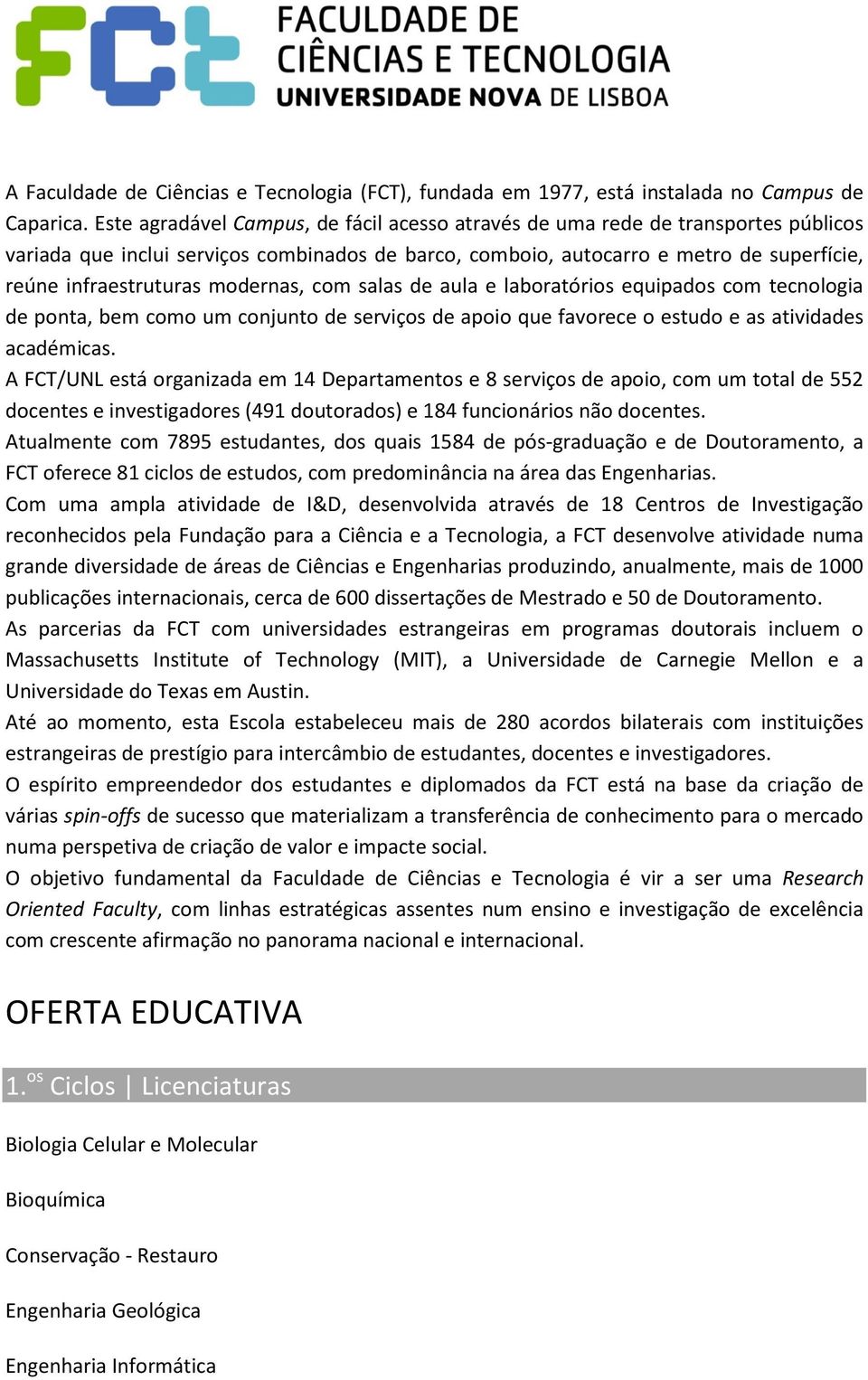 modernas, com salas de aula e laboratórios equipados com tecnologia de ponta, bem como um conjunto de serviços de apoio que favorece o estudo e as atividades académicas.