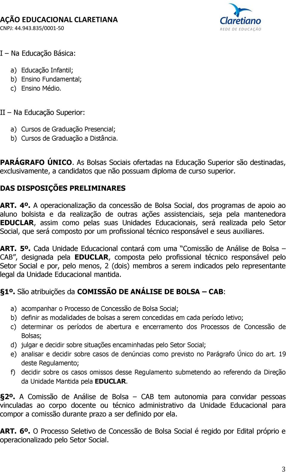 A operacionalização da concessão de Bolsa Social, dos programas de apoio ao aluno bolsista e da realização de outras ações assistenciais, seja pela mantenedora EDUCLAR, assim como pelas suas Unidades