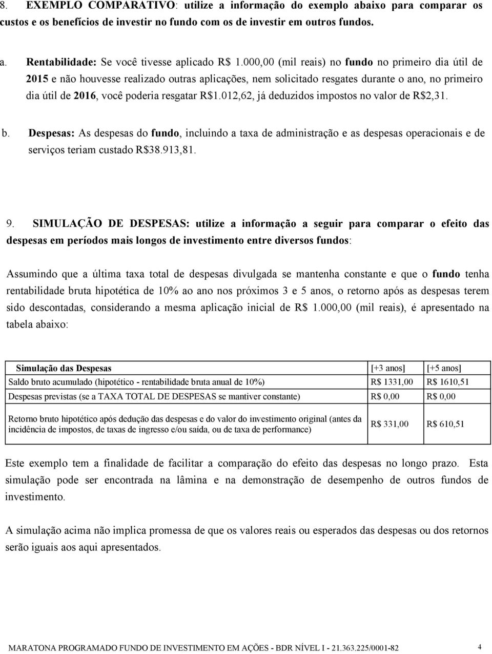 012,62, já deduzidos impostos no valor de R$2,31. b. Despesas: As despesas do fundo, incluindo a taxa de administração e as despesas operacionais e de serviços teriam custado R$38.913,81. 9.