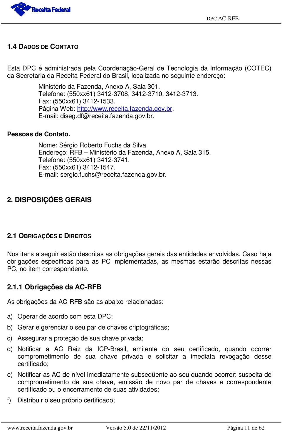 Nome: Sérgio Roberto Fuchs da Silva. Endereço: RFB Ministério da Fazenda, Anexo A, Sala 315. Telefone: (550xx61) 3412-3741. Fax: (550xx61) 3412-1547. E-mail: sergio.fuchs@receita.fazenda.gov.br. 2.