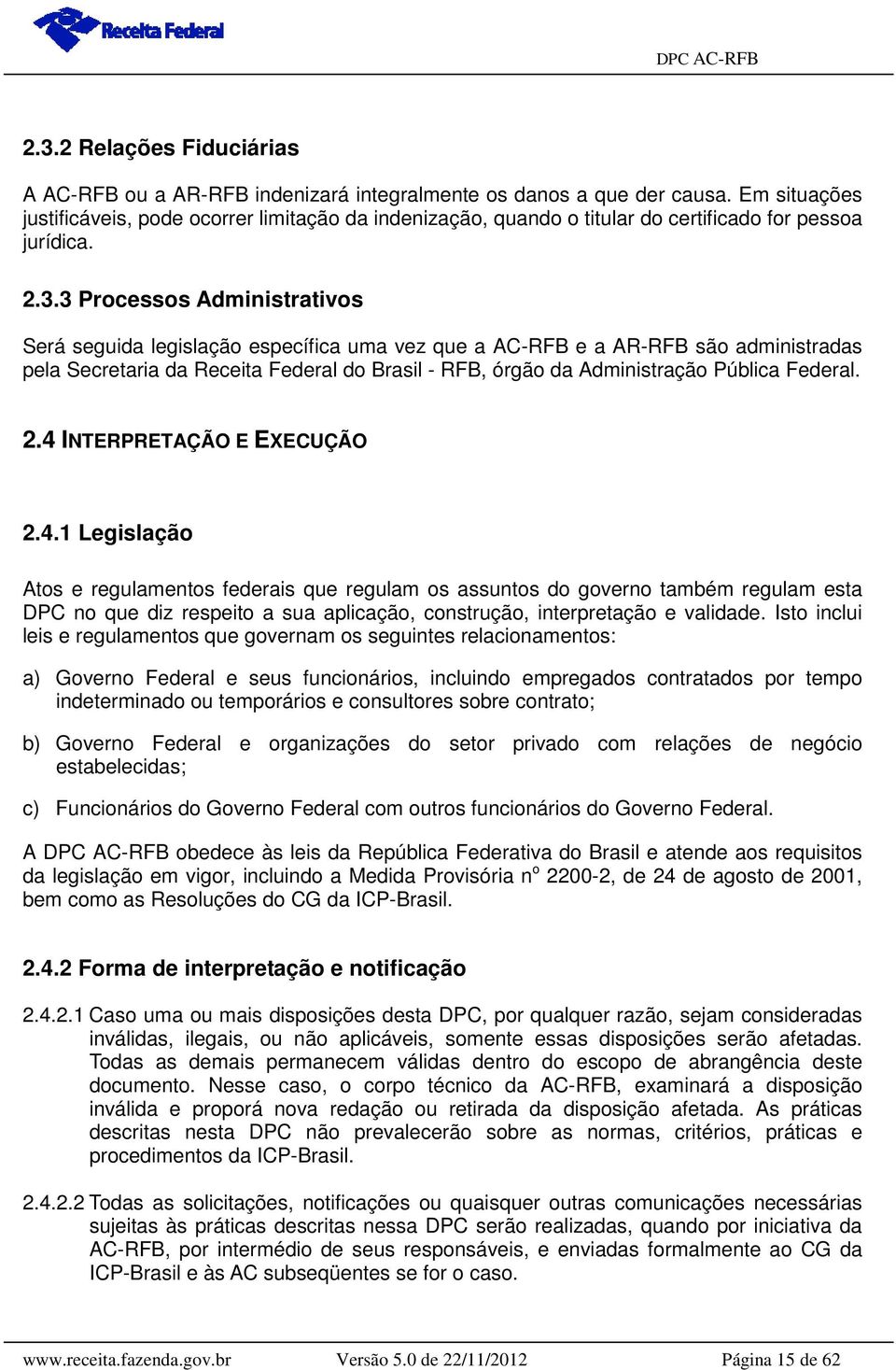 3 Processos Administrativos Será seguida legislação específica uma vez que a AC-RFB e a AR-RFB são administradas pela Secretaria da Receita Federal do Brasil - RFB, órgão da Administração Pública