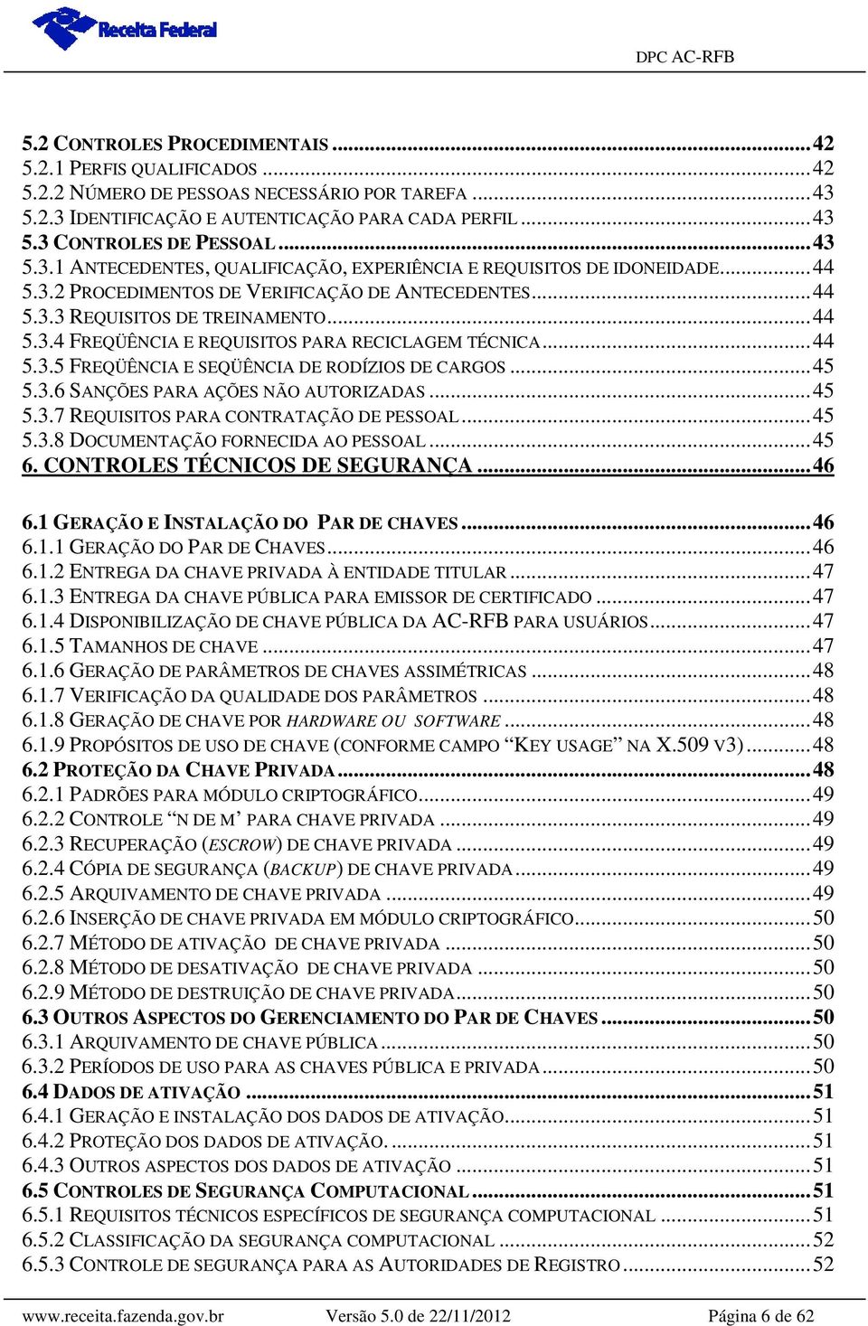 .. 44 5.3.5 FREQÜÊNCIA E SEQÜÊNCIA DE RODÍZIOS DE CARGOS... 45 5.3.6 SANÇÕES PARA AÇÕES NÃO AUTORIZADAS... 45 5.3.7 REQUISITOS PARA CONTRATAÇÃO DE PESSOAL... 45 5.3.8 DOCUMENTAÇÃO FORNECIDA AO PESSOAL.