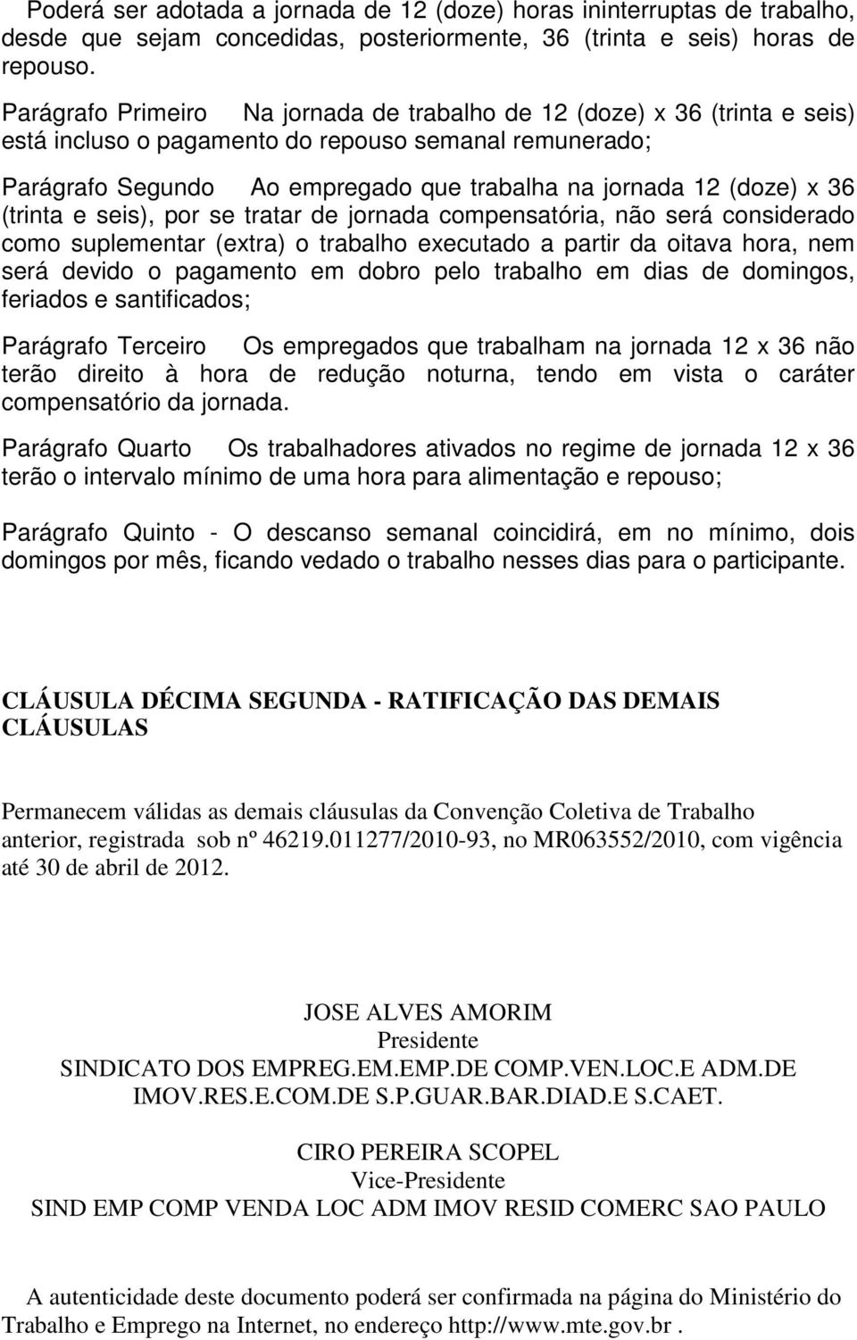 36 (trinta e seis), por se tratar de jornada compensatória, não será considerado como suplementar (extra) o trabalho executado a partir da oitava hora, nem será devido o pagamento em dobro pelo