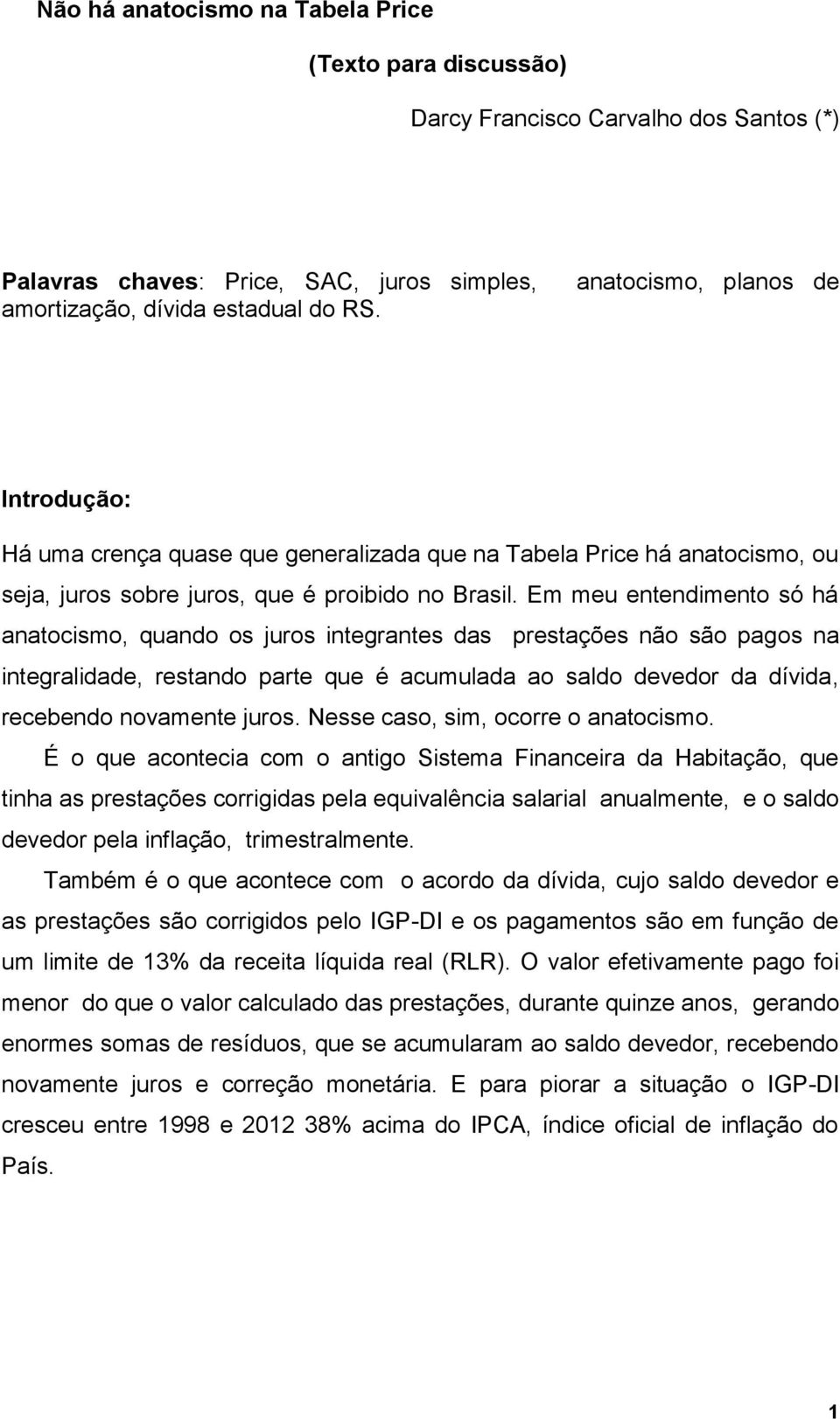 Em meu entendimento só há anatocismo, quando os juros integrantes das prestações não são pagos na integralidade, restando parte que é acumulada ao saldo devedor da dívida, recebendo novamente juros.