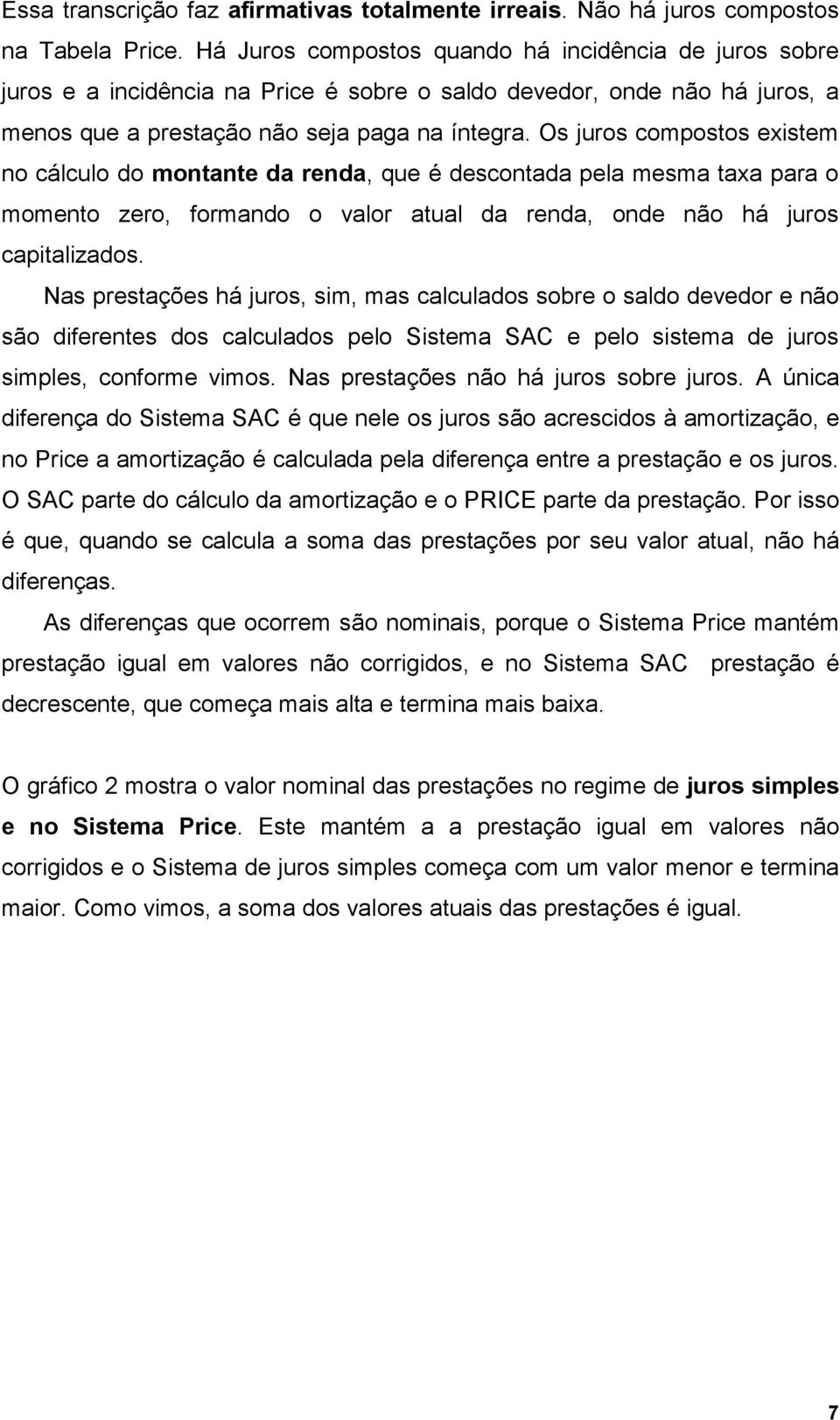 Os juros compostos existem no cálculo do montante da renda, que é descontada pela mesma taxa para o momento zero, formando o valor atual da renda, onde não há juros capitalizados.