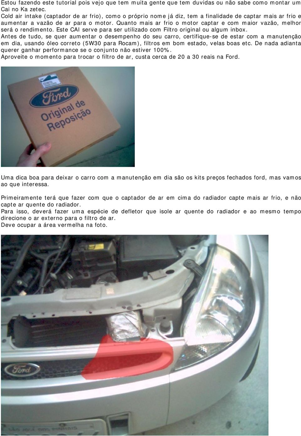 Quanto mais ar frio o motor captar e com maior vazão, melhor será o rendimento. Este CAI serve para ser utilizado com Filtro original ou algum inbox.