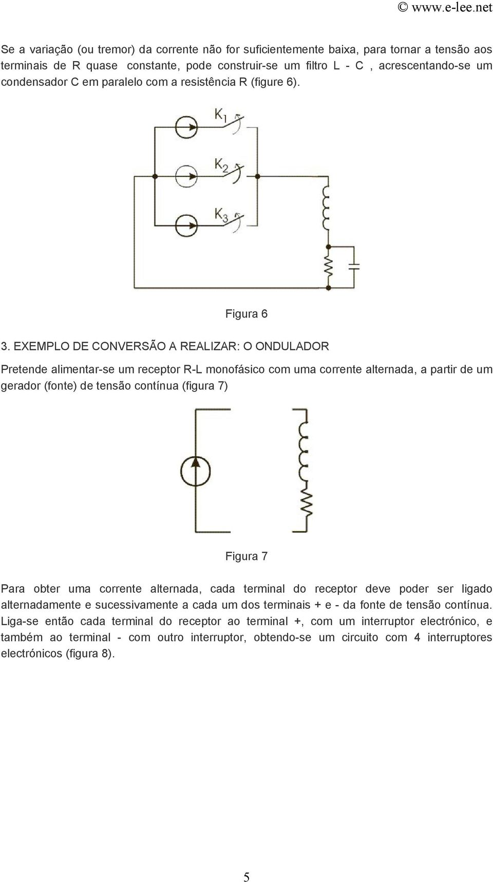 EXEMPLO DE CONVERSÃO A REALIZAR: O ONDULADOR Pretende alimentar-se um receptor R-L monofásico com uma corrente alternada, a partir de um gerador (fonte) de tensão contínua (figura 7) Figura 7 Para