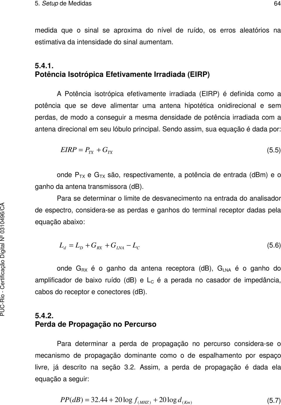 perdas, de modo a conseguir a mesma densidade de potência irradiada com a antena direcional em seu lóbulo principal. Sendo assim, sua equação é dada por: EIRP = P TX + G TX (5.