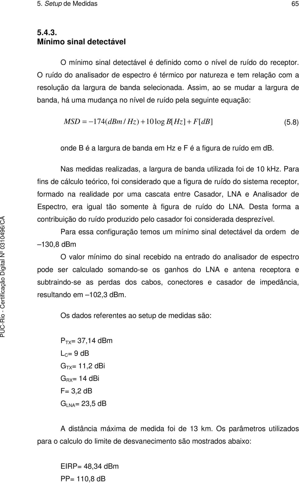 Assim, ao se mudar a largura de banda, há uma mudança no nível de ruído pela seguinte equação: MSD = 174( dbm / Hz) + 10log B[ Hz] + F[ db] (5.