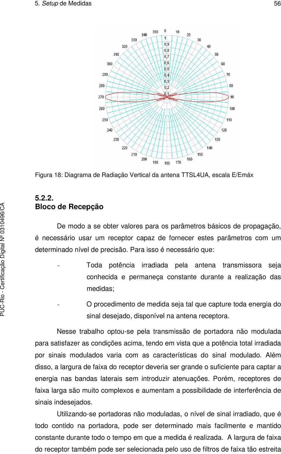 Para isso é necessário que: - Toda potência irradiada pela antena transmissora seja conhecida e permaneça constante durante a realização das medidas; - O procedimento de medida seja tal que capture