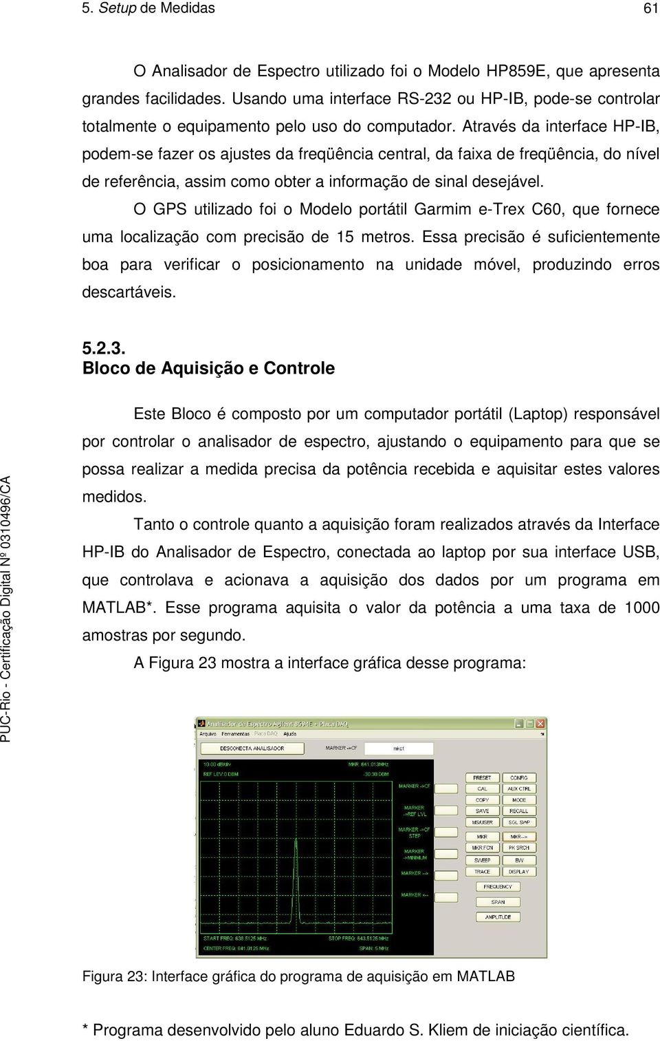 Através da interface HP-IB, podem-se fazer os ajustes da freqüência central, da faixa de freqüência, do nível de referência, assim como obter a informação de sinal desejável.