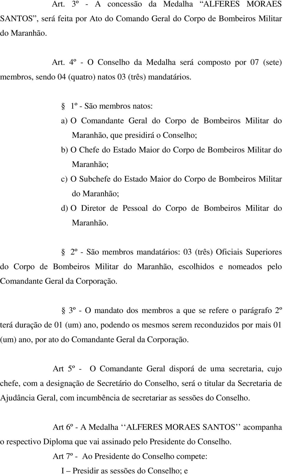 1º - São membros natos: a) O Comandante Geral do Corpo de Bombeiros Militar do Maranhão, que presidirá o Conselho; b) O Chefe do Estado Maior do Corpo de Bombeiros Militar do Maranhão; c) O Subchefe
