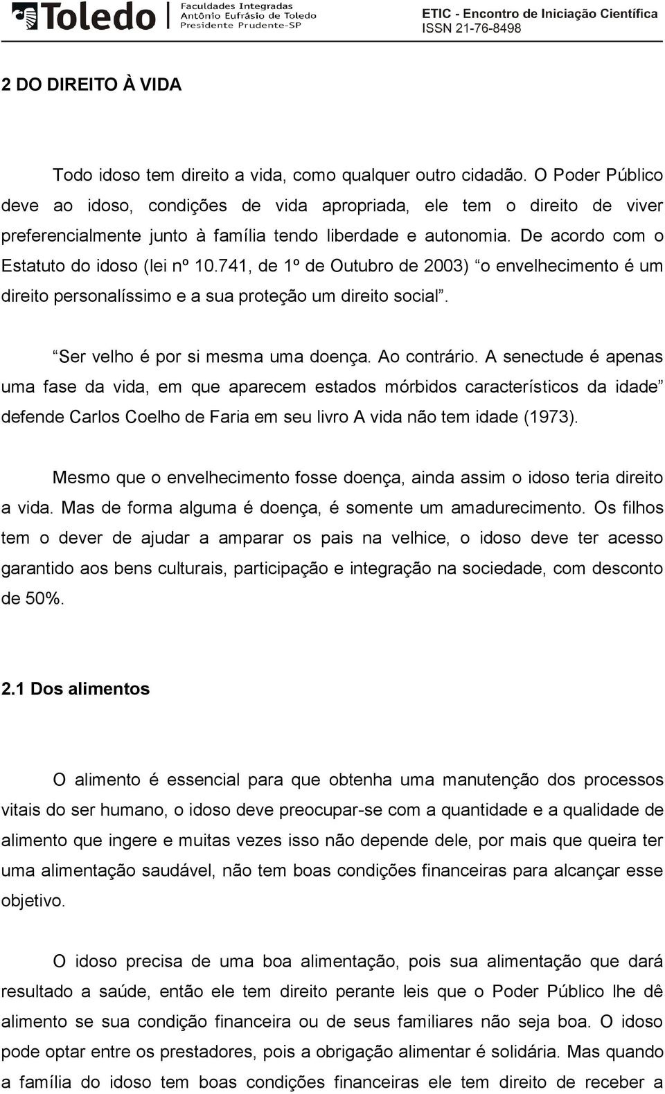 741, de 1º de Outubro de 2003) o envelhecimento é um direito personalíssimo e a sua proteção um direito social. Ser velho é por si mesma uma doença. Ao contrário.