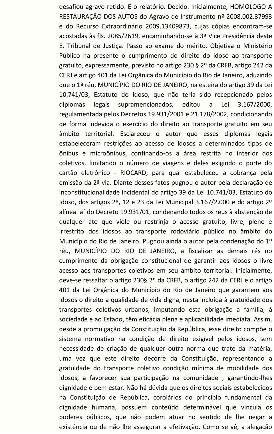 Objetiva o Ministério Público na presente o cumprimento do direito do idoso ao transporte gratuito, expressamente, previsto no artigo 230 2º da CRFB, artigo 242 da CERJ e artigo 401 da Lei Orgânica